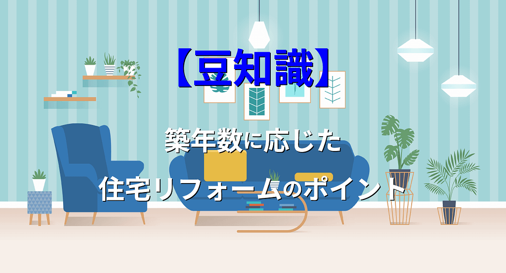 【豆知識】築年数ごとに必要な住宅リフォームのチェックポイント|福岡市のリフォームならマリナホーム